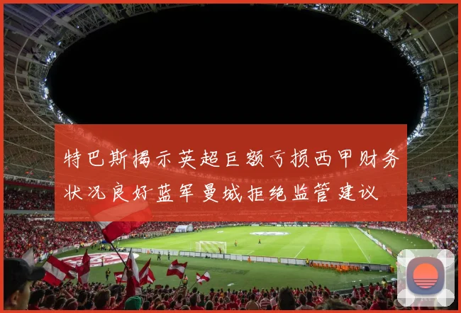特巴斯揭示英超巨额亏损西甲财务状况良好蓝军曼城拒绝监管建议