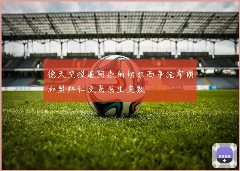 德天空报道阿森纳切尔西争抢布朗加盟拜仁交易或生变数